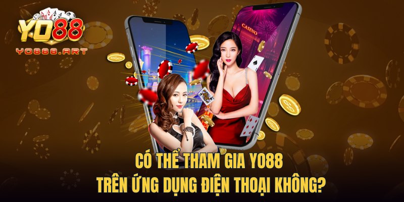 Có thể tham gia YO88 trên ứng dụng điện thoại không?