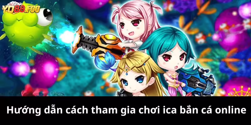 Hướng dẫn cách tham gia chơi ica bắn cá online 