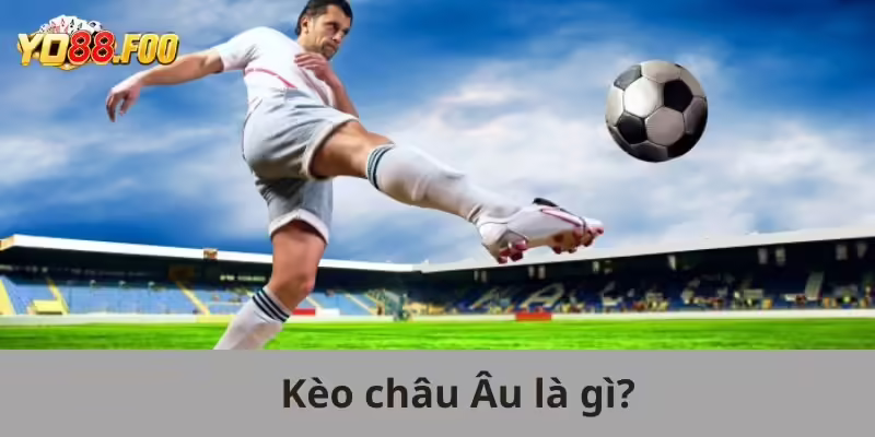Kèo Châu Âu là gì?