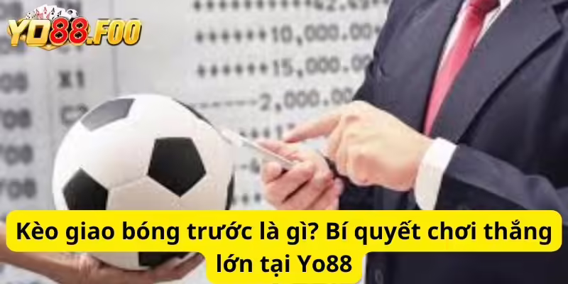 Kèo giao bóng trước là gì? Bí quyết chơi thắng lớn tại Yo88