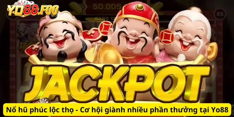 Nổ hũ phúc lộc thọ - Cơ hội giành nhiều phần thưởng tại Yo88