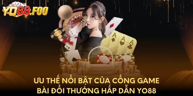 Ưu thế nổi bật của cổng game bài đổi thưởng hấp dẫn Yo88